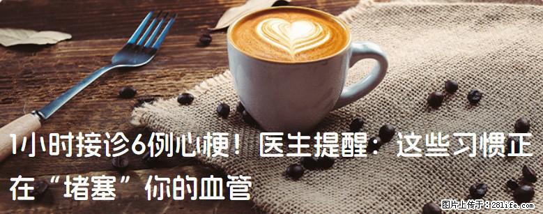 1小时接诊6例心梗！医生提醒：这些习惯正在“堵塞”你的血管 - 益阳生活资讯 - 益阳28生活网 yiyang.28life.net